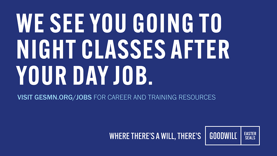 We See You Going to Night Classes After Your Day Job - Visit gesmn.org/jobs for Career and Training Resources with Goodwill-Easter Seals Minnesota